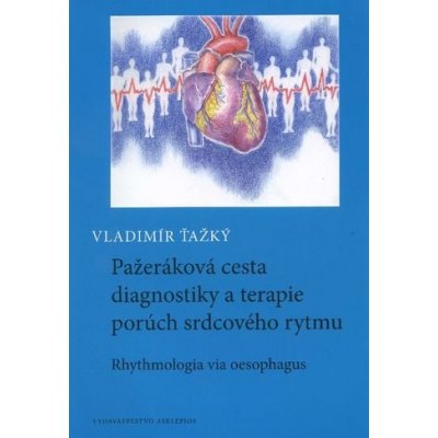 Pažeráková cesta diagnostiky a terapie porúch srdcového rytmu - Vladimír Ťažký – Hledejceny.cz