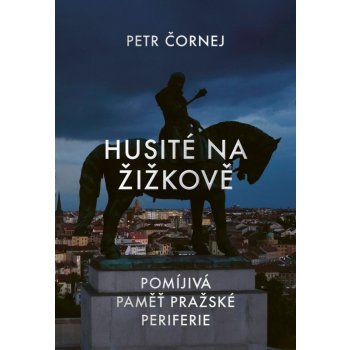 Husité na Žižkově / Pomíjivá paměť pražské periferie - Petr Čornej
