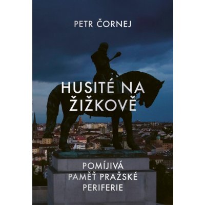 Husité na Žižkově / Pomíjivá paměť pražské periferie - Petr Čornej