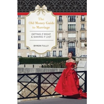 The Old Money Guide to Marriage: Getting It Right - Making It Last Tully ByronPaperback – Hledejceny.cz