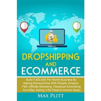 Dropshipping And Ecommerce: Build A $20,000 per Month Business by Making Money Online with Shopify, Amazon FBA, Affiliate Marketing, Facebook Adve Plitt Max – Hledejceny.cz