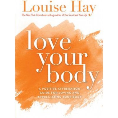 Love Your Body: A Positive Affirmation Guide for Loving and Appreciating Your Body - Hay Louise L. – Hledejceny.cz