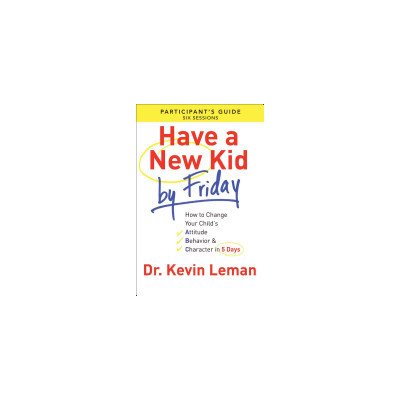 Have a New Kid by Friday Participant's Guide: How to Change Your Child's Attitude, Behavior & Character in 5 Days Leman KevinPaperback – Zbozi.Blesk.cz