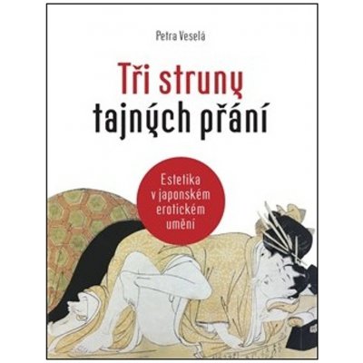 Tři struny tajných přání - Estetika v japonském erotickém umění - Petra Veselá