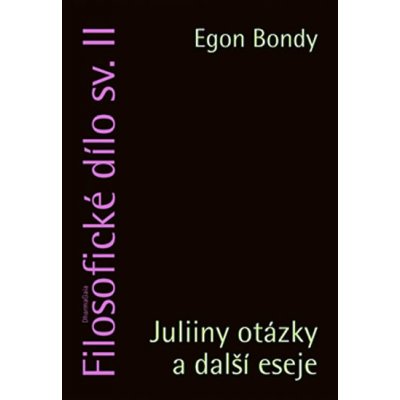 Filosofické dílo sv. II. - Juliiny otázky a další eseje - Egon Bondy – Hledejceny.cz