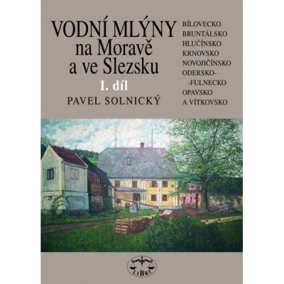 Vodní mlýny na Moravě a ve Slezsku I.díl -- Bílovecko, Bruntálsko, Hlučínsko, Krnovsko, Novojičínsko, Odersko-Fulnecko... - Pavel Solnický – Zboží Mobilmania