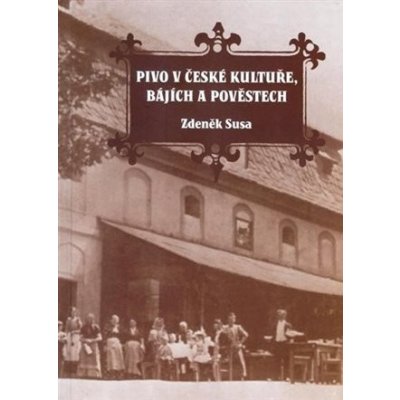 Pivo v české kultuře, bájích a pověstech - Zdeněk Susa – Hledejceny.cz