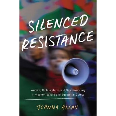 Silenced Resistance - Women, Dictatorships, and Genderwashing in Western Sahara and Equatorial Guinea Allan JoannaPevná vazba