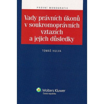 Vady právních úkonů v soukromoprávních vztazích a jejich důsledky - Tomáš Hulva – Hledejceny.cz