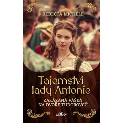 Tajemství lady Antonie - Zakázaná vášeň na dvoře Tudorovců - Rebecca Michéle – Hledejceny.cz