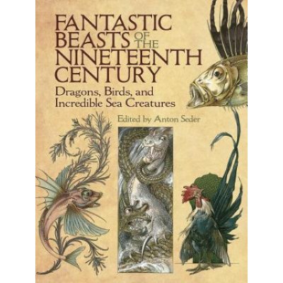Fantastic Beasts of the Nineteenth Century: Dragons, Birds, and Incredible Sea Creatures Seder AntonPaperback