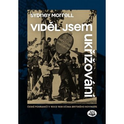 Viděl jsem ukřižování - České pohraničí v roce 1938 očima britského novináře - Sydney Morrell – Zbozi.Blesk.cz