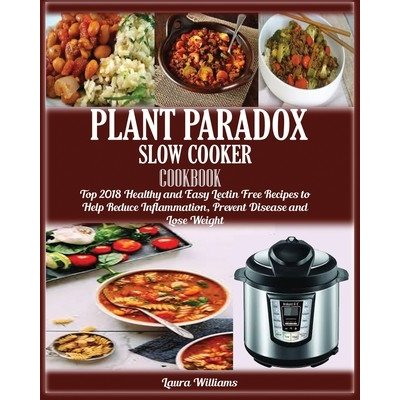 Plant Paradox Slow Cooker Cookbook: : Top 2018 Healthy and Easy Lectin Free Recipes to Help Reduce Inflammation, Prevent Disease and Lose Weight Williams LauraPaperback – Zboží Mobilmania