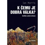 K čemu je dobrá válka? - Konflikty a pokrok civilizace - Morris Ian – Hledejceny.cz