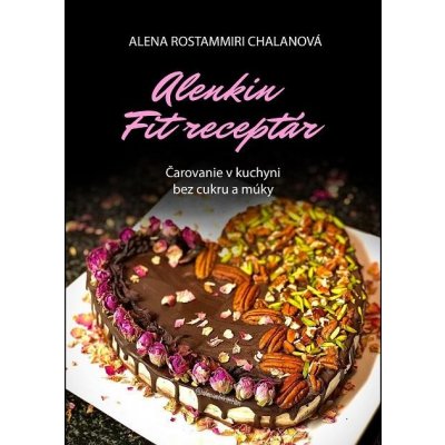 Alenkin Fit receptár - čarovanie v kuchyni bez cukru a múky - Alena Rostammiri Chalanová