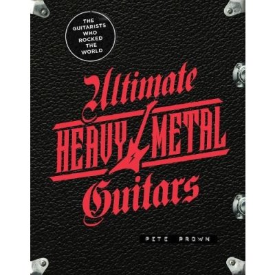Ultimate Heavy Metal Guitars: The Guitarists Who Rocked the World Prown PetePevná vazba – Hledejceny.cz