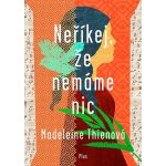 Neříkej, že nemáme nic - Madeleine Thien – Hledejceny.cz