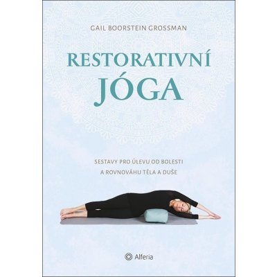 Restorativní jóga - Sestavy pro úlevu od bolesti a rovnováhu těla a duše - Boorstein Grossman Gail – Zboží Mobilmania
