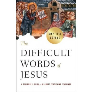 The Difficult Words of Jesus: A Beginner's Guide to His Most Perplexing Teachings Levine Amy JillPaperback