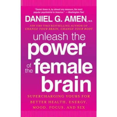 Unleash the Power of the Female Brain: Supercharging Yours for Better Health, Energy, Mood, Focus, and Sex Amen Daniel G.Paperback – Hledejceny.cz