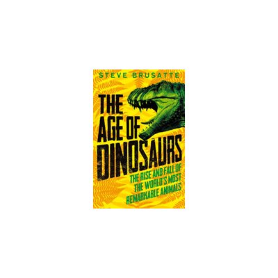 Age of Dinosaurs: The Rise and Fall of the World's Most Remarkable Animals (Brusatte Steve)(Paperback / softback)