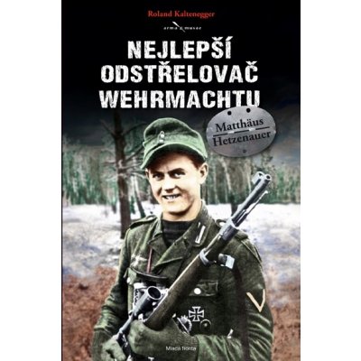 Matthäus Hetzenauer – nejlepší odstřelovač wehrmachtu - Roland Kaltenegger – Hledejceny.cz