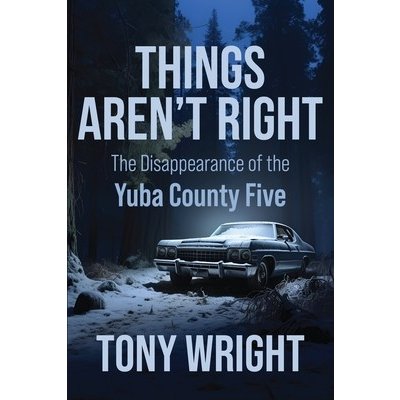 Things Aren't Right: The Disappearance of the Yuba County Five Wright TonyPaperback – Hledejceny.cz