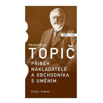 František Topič - Příběh nakladatele a obchodníka s uměním - Pavel Fabini