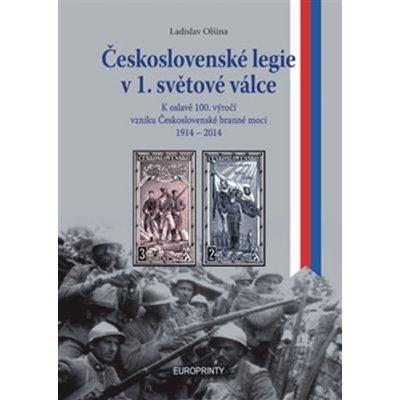 Československé legie v 1. světové válce. K oslavě 100.výročí vzniku československé branné moci 1914 1918 Ladislav Olšina EUROPRINTY