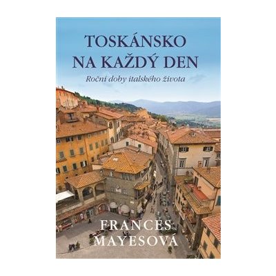 Toskánsko na každý den Frances Mayesová – Hledejceny.cz