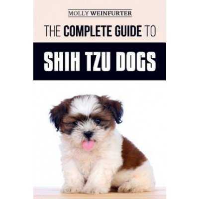 The Complete Guide to Shih Tzu Dogs: Learn Everything You Need to Know in Order to Prepare For, Find, Love, and Successfully Raise Your New Shih Tzu P – Zbozi.Blesk.cz