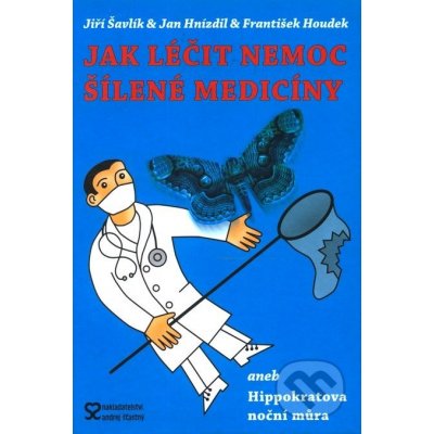 Jak léčit nemoc šílené medicíny aneb Hippokratova noční můra - Šavlík J.,Hnízdil J., Houdek F. – Hledejceny.cz