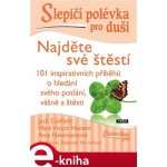 Slepičí polévka pro duši - Najděte své štěstí. 101 inspirativních příběhů o hledání svého poslání, vášně a štěstí - Amy Newmarková, Jack Canfield, Mark Victor Hansen e-kniha – Hledejceny.cz