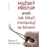 Mužský přístup. aneb Jak lékaři manipulují se ženami - Robert S. Mendelsohn - Malvern – Hledejceny.cz