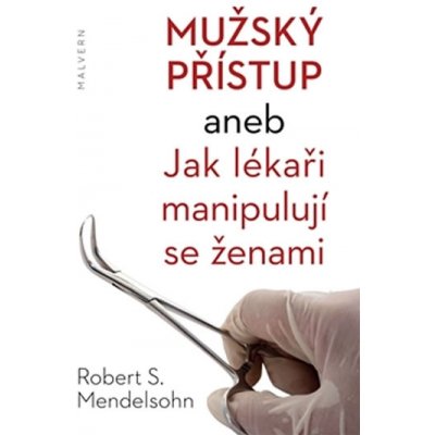 Mužský přístup. aneb Jak lékaři manipulují se ženami - Robert S. Mendelsohn - Malvern – Zbozi.Blesk.cz