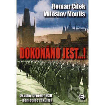 Dokonáno jest...! Osudný březen 1939 pohled do zákulisí Roman Cílek