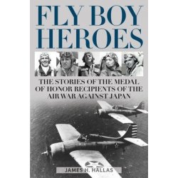 Fly Boy Heroes: The Stories of the Medal of Honor Recipients of the Air War Against Japan Hallas James H.Pevná vazba