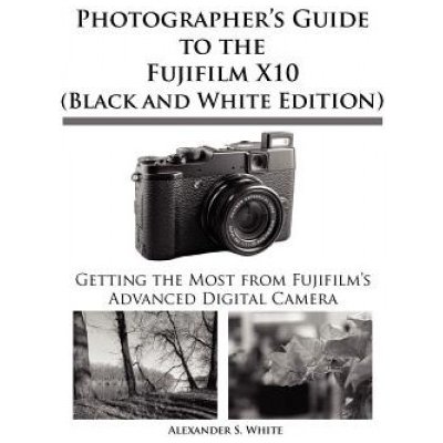 Photographers Guide to the Fujifilm X10 Black and White Edition – Hledejceny.cz