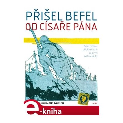 Přišel befel od císaře pána. Polní pošta - příběhy Čechů za první světové války - Pavla Horáková, Jiří Kamen