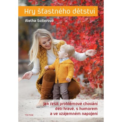 Solterová Aletha - Hry šťastného dětství -- Jak řešit problémové chování dětí hravě, s humorem a ve vzájemném napojení – Zboží Mobilmania