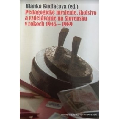 Pedagogické myslenie, školstvo a vzdelávanie na Slovensku v rokoch 1945 - 1989 - Blanka Kudláčová editor – Hledejceny.cz