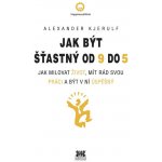 Jak být šťastný od 9 do 5 - Jak milovat život, mít rád svou práci a být v ní úspěšný - Kjerulf Alexander – Hledejceny.cz