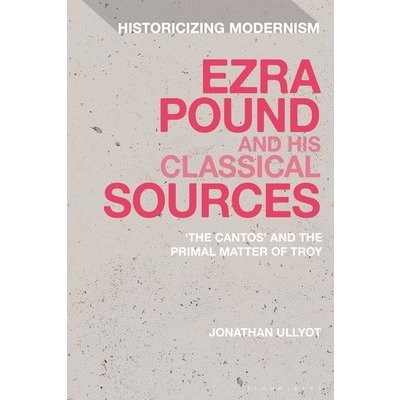 Ezra Pound and His Classical Sources: The Cantos and the Primal Matter of Troy Ullyot JonathanPevná vazba – Hledejceny.cz