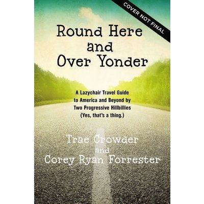 Round Here and Over Yonder: A Front Porch Travel Guide by Two Progressive Hillbillies Yes, Thats a Thing. Crowder TraePevná vazba – Hledejceny.cz