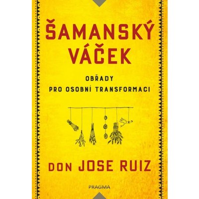 Šamanský váček - Obřady pro osobní transformaci - Ruiz Don Jose – Hledejceny.cz