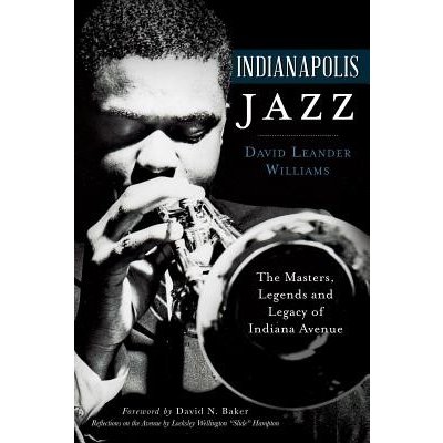 Indianapolis Jazz: The Masters, Legends and Legacy of Indiana Avenue Williams David LeanderPaperback – Hledejceny.cz