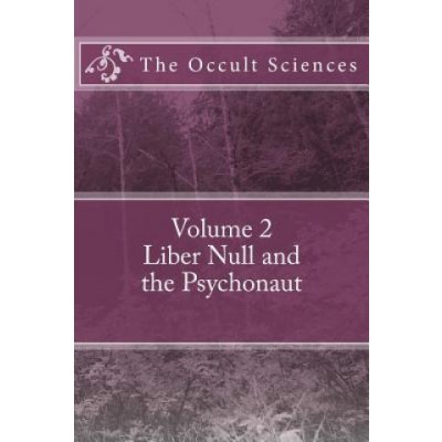 The Occult Sciences: Vol 2. Liber Null and the Psychonaut – Hledejceny.cz