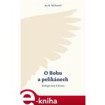 O Bohu a pelikánech. Teologie úcty k životu - Jay B. McDaniel – Hledejceny.cz