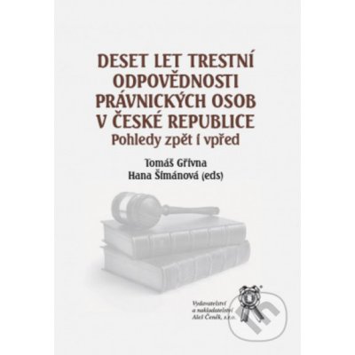 Deset let trestní odpovědnosti právnických osob v ČR - Tomáš Gřivna, Hana Šimánová – Hledejceny.cz