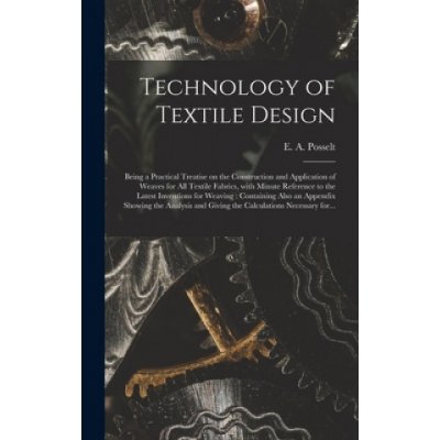 Technology of Textile Design: Being a Practical Treatise on the Construction and Application of Weaves for All Textile Fabrics, With Minute Referenc – Hledejceny.cz